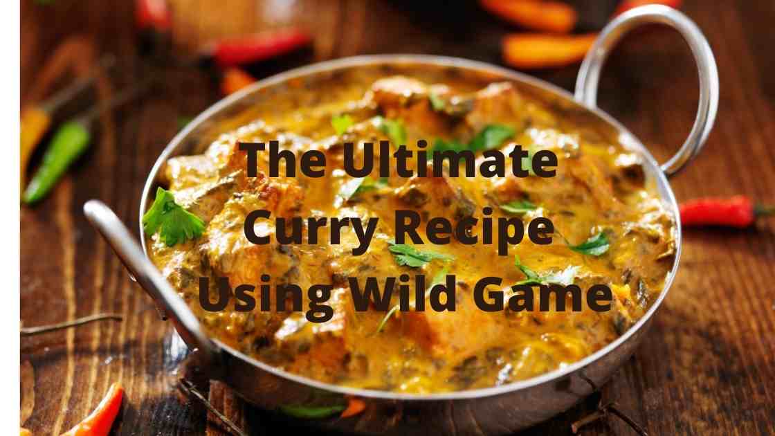 The Ultimate Curry Recipe Using Wild Game