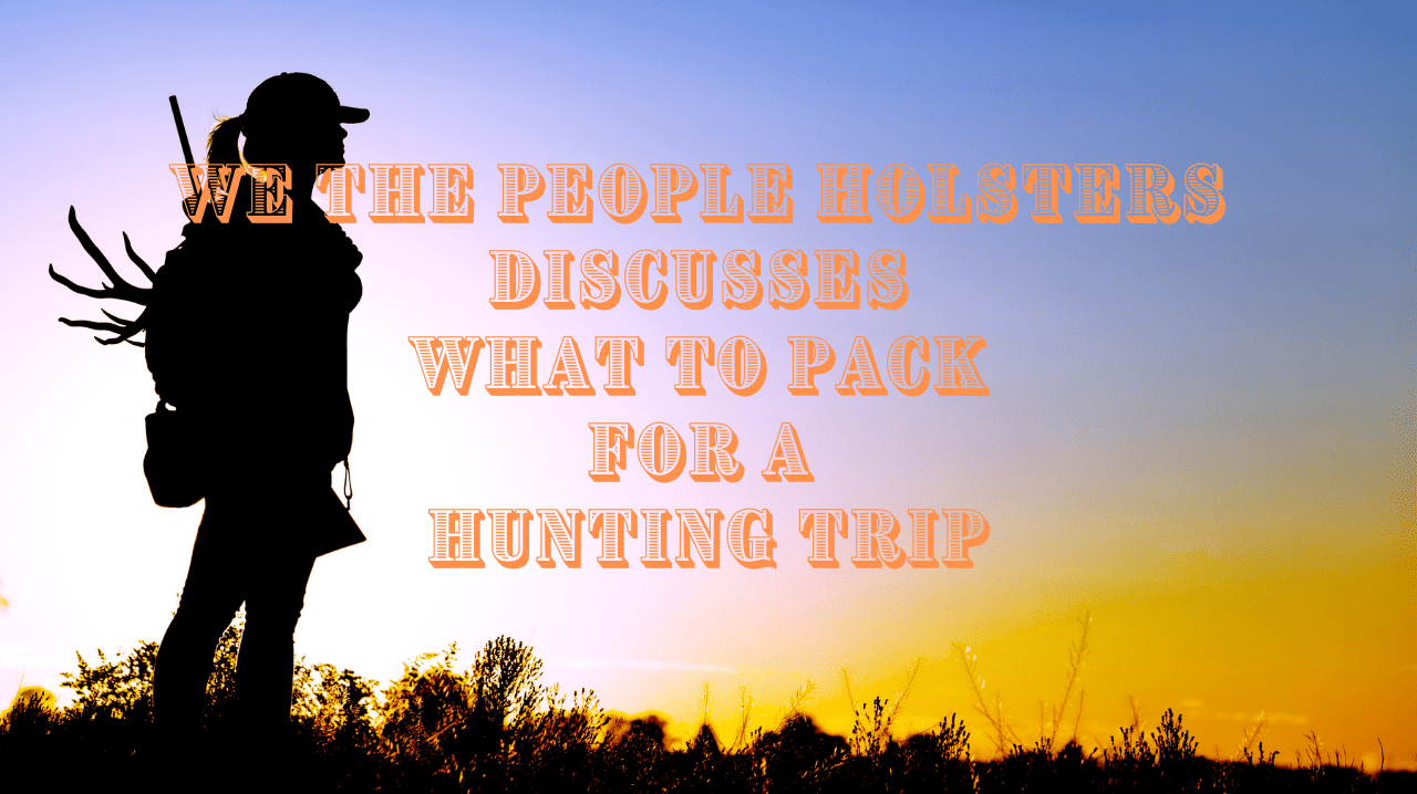 We The People Holsters Discusses What To Pack For A Hunting Trip 